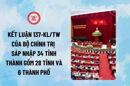 Kết luận 137-kl/tw ngày 28/3/2025 của Bộ Chính trị Đề án sắp xếp, tổ chức lại đơn vị hành chính các cấp và xây dựng mô hình tổ chức chính quyền địa phương 2 cấp